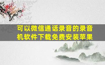 可以微信通话录音的录音机软件下载免费安装苹果