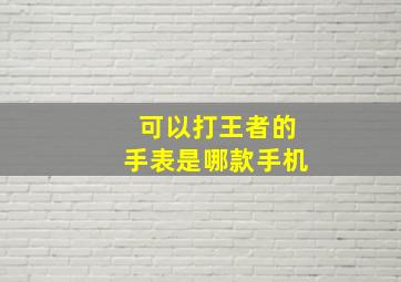 可以打王者的手表是哪款手机