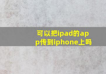 可以把ipad的app传到iphone上吗