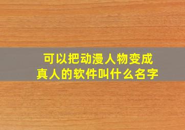 可以把动漫人物变成真人的软件叫什么名字