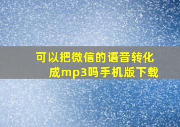 可以把微信的语音转化成mp3吗手机版下载