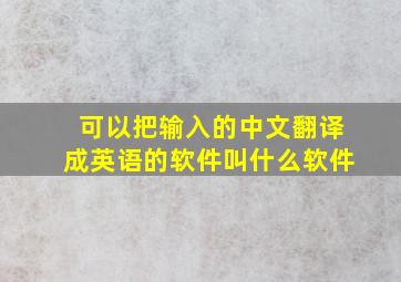 可以把输入的中文翻译成英语的软件叫什么软件