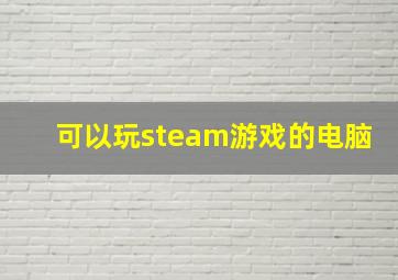 可以玩steam游戏的电脑