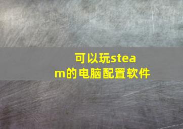 可以玩steam的电脑配置软件