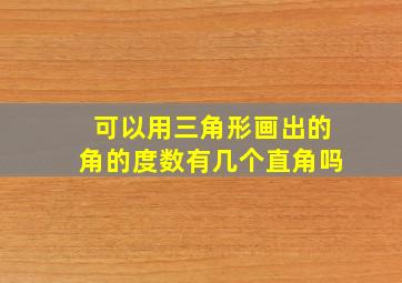 可以用三角形画出的角的度数有几个直角吗