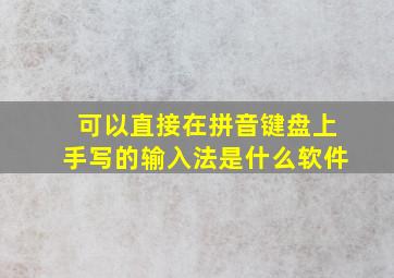 可以直接在拼音键盘上手写的输入法是什么软件