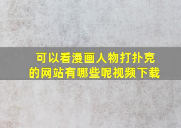 可以看漫画人物打扑克的网站有哪些呢视频下载