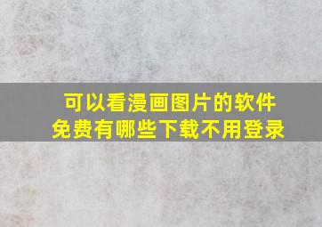 可以看漫画图片的软件免费有哪些下载不用登录