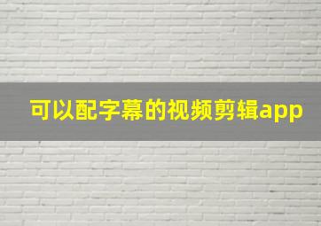 可以配字幕的视频剪辑app