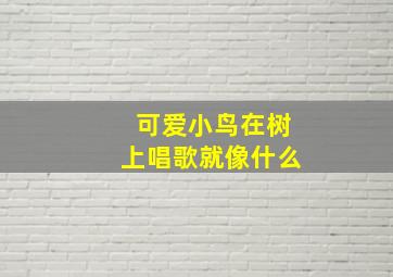 可爱小鸟在树上唱歌就像什么