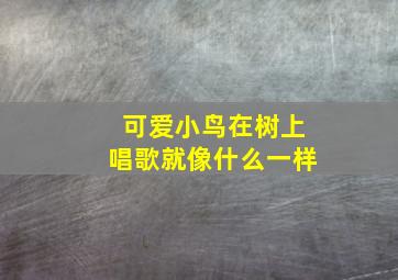 可爱小鸟在树上唱歌就像什么一样