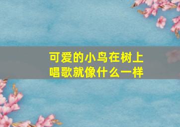 可爱的小鸟在树上唱歌就像什么一样