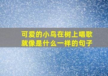 可爱的小鸟在树上唱歌就像是什么一样的句子