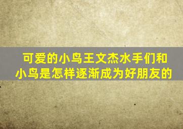 可爱的小鸟王文杰水手们和小鸟是怎样逐渐成为好朋友的