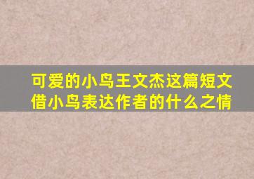 可爱的小鸟王文杰这篇短文借小鸟表达作者的什么之情