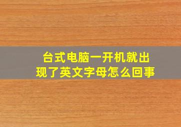 台式电脑一开机就出现了英文字母怎么回事