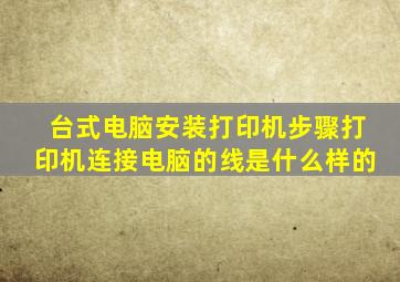 台式电脑安装打印机步骤打印机连接电脑的线是什么样的