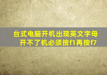 台式电脑开机出现英文字母开不了机必须按f1再按f7