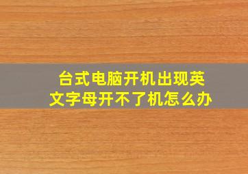 台式电脑开机出现英文字母开不了机怎么办