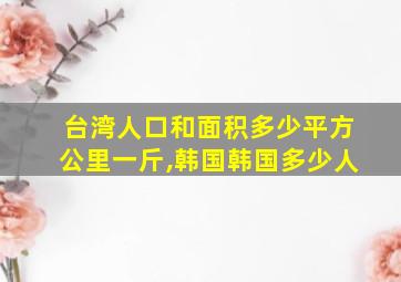 台湾人口和面积多少平方公里一斤,韩国韩国多少人