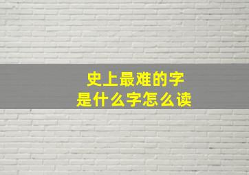 史上最难的字是什么字怎么读