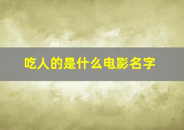 吃人的是什么电影名字