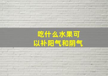 吃什么水果可以补阳气和阴气