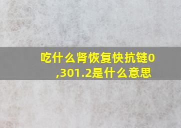 吃什么肾恢复快抗链0,301.2是什么意思