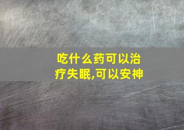 吃什么药可以治疗失眠,可以安神