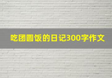 吃团圆饭的日记300字作文