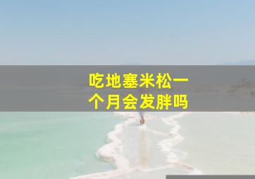 吃地塞米松一个月会发胖吗