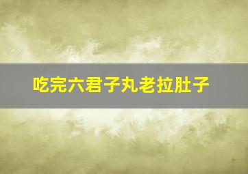 吃完六君子丸老拉肚子