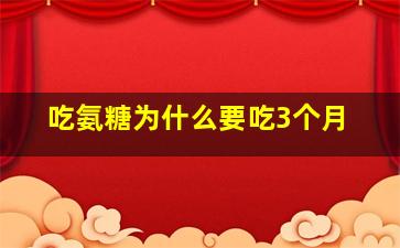 吃氨糖为什么要吃3个月