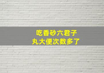 吃香砂六君子丸大便次数多了