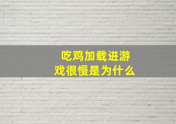 吃鸡加载进游戏很慢是为什么