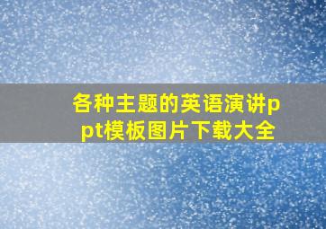 各种主题的英语演讲ppt模板图片下载大全