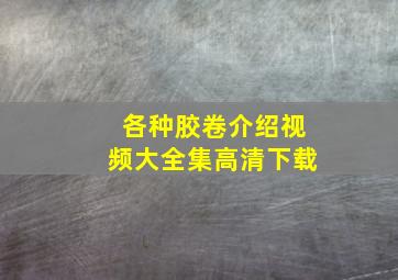 各种胶卷介绍视频大全集高清下载