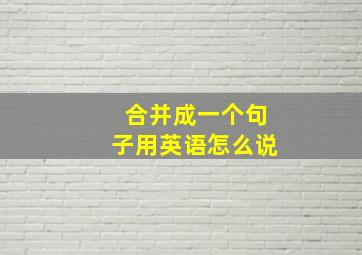 合并成一个句子用英语怎么说