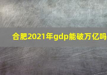 合肥2021年gdp能破万亿吗