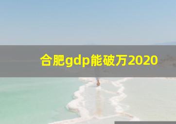 合肥gdp能破万2020