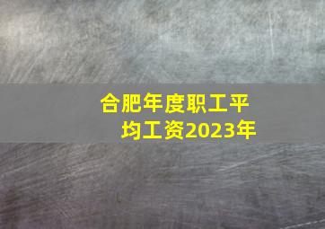 合肥年度职工平均工资2023年