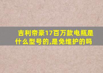 吉利帝豪17百万款电瓶是什么型号的,是免维护的吗