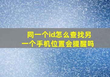 同一个id怎么查找另一个手机位置会提醒吗