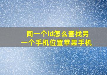 同一个id怎么查找另一个手机位置苹果手机