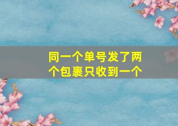 同一个单号发了两个包裹只收到一个