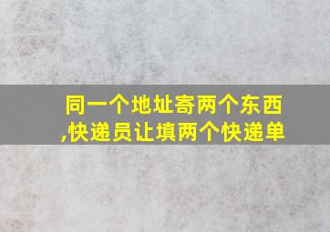 同一个地址寄两个东西,快递员让填两个快递单