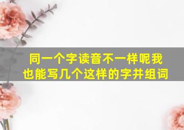 同一个字读音不一样呢我也能写几个这样的字并组词