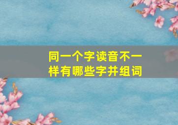 同一个字读音不一样有哪些字并组词