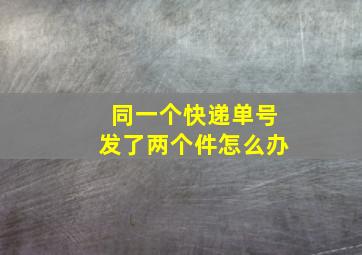 同一个快递单号发了两个件怎么办