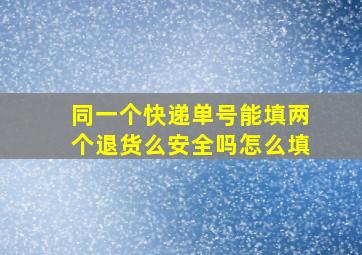 同一个快递单号能填两个退货么安全吗怎么填